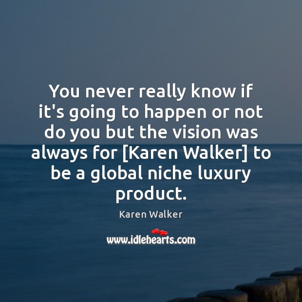 You never really know if it’s going to happen or not do Karen Walker Picture Quote