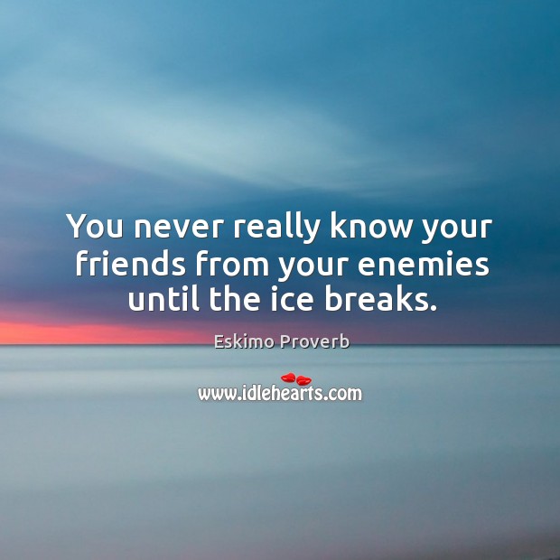You never really know your friends from your enemies until the ice breaks. Eskimo Proverbs Image