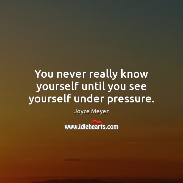 You never really know yourself until you see yourself under pressure. Joyce Meyer Picture Quote