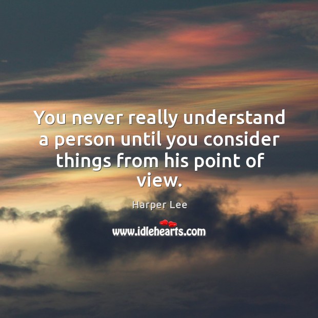 You never really understand a person until you consider things from his point of view. Harper Lee Picture Quote