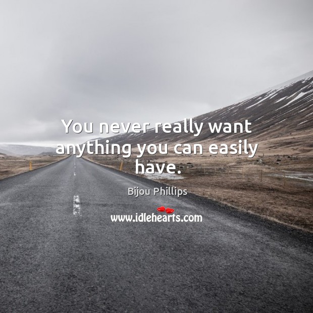 You never really want anything you can easily have. Bijou Phillips Picture Quote