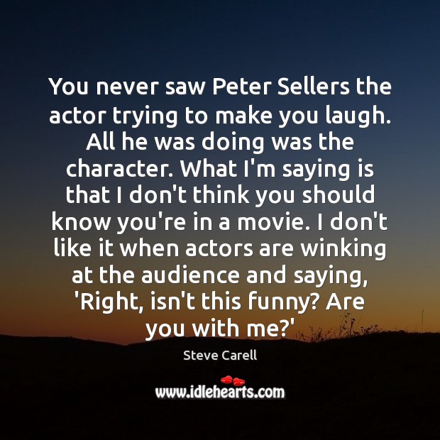 You never saw Peter Sellers the actor trying to make you laugh. Steve Carell Picture Quote