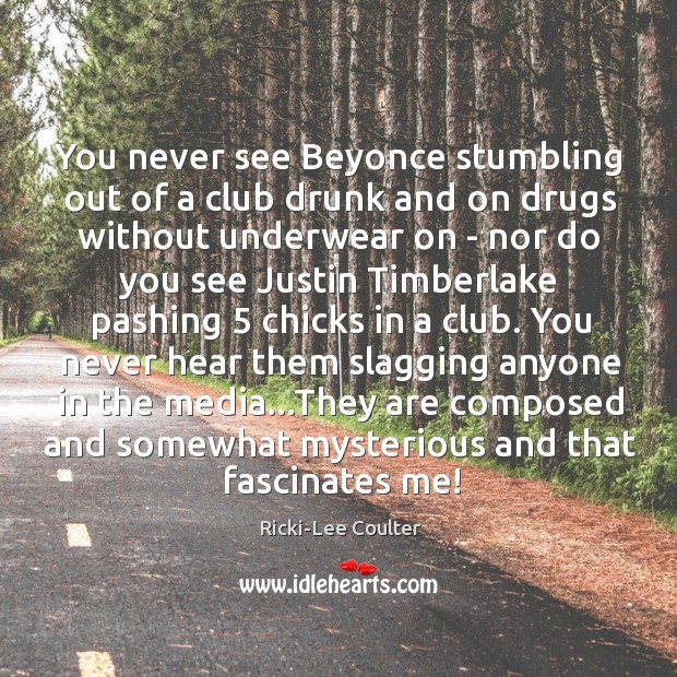 You never see Beyonce stumbling out of a club drunk and on Ricki-Lee Coulter Picture Quote