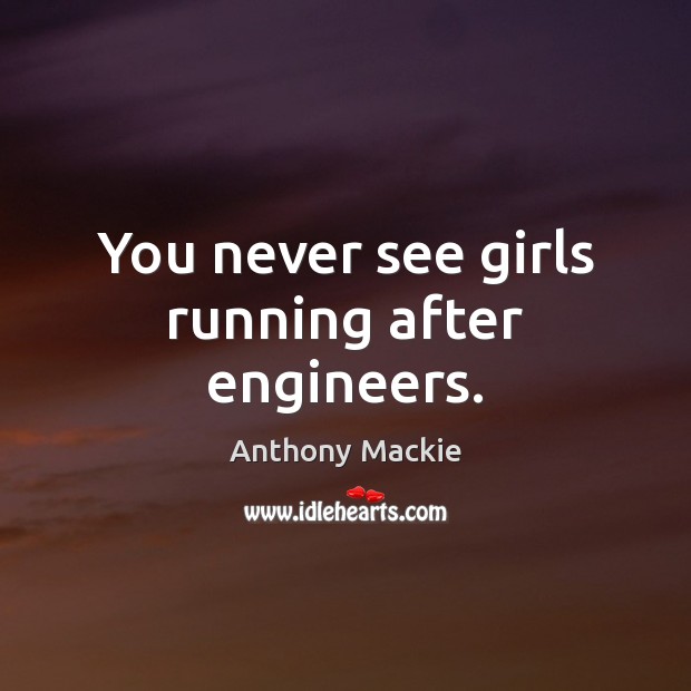 You never see girls running after engineers. Anthony Mackie Picture Quote