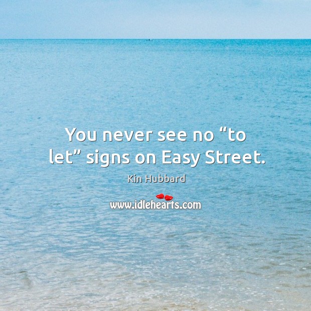You never see no “to let” signs on easy street. Kin Hubbard Picture Quote