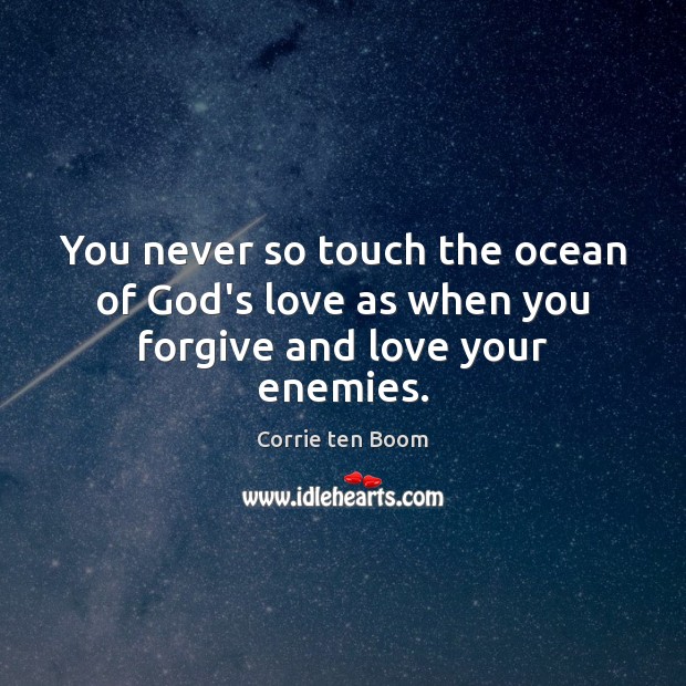 You never so touch the ocean of God’s love as when you forgive and love your enemies. Corrie ten Boom Picture Quote