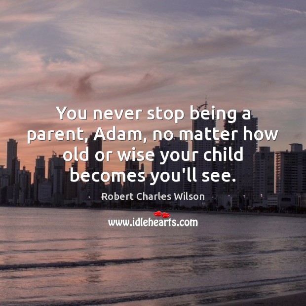 You never stop being a parent, Adam, no matter how old or Robert Charles Wilson Picture Quote