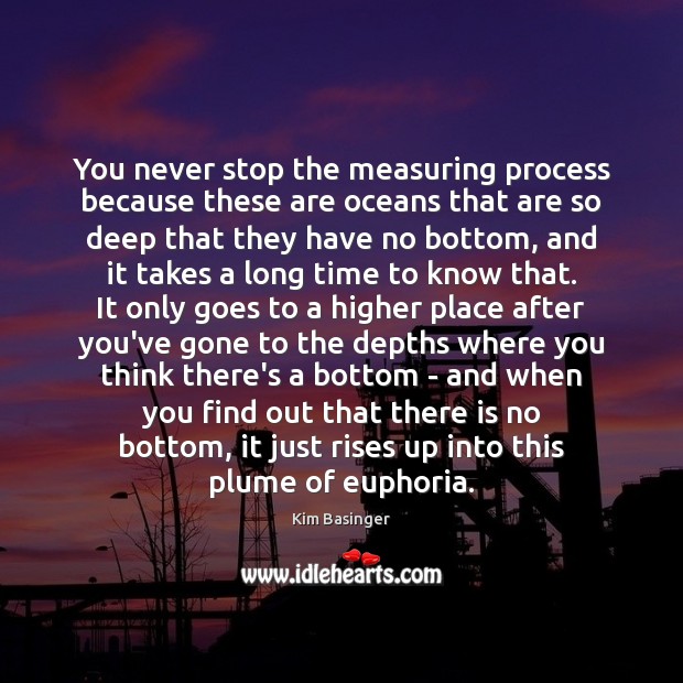 You never stop the measuring process because these are oceans that are Kim Basinger Picture Quote