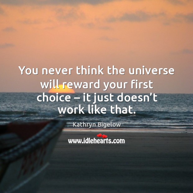 You never think the universe will reward your first choice – it just doesn’t work like that. Kathryn Bigelow Picture Quote