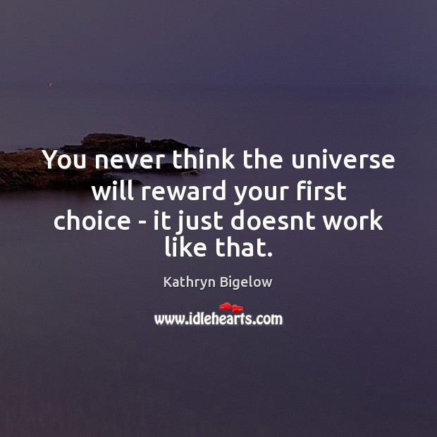 You never think the universe will reward your first choice – it Kathryn Bigelow Picture Quote