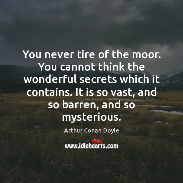You never tire of the moor. You cannot think the wonderful secrets Arthur Conan Doyle Picture Quote