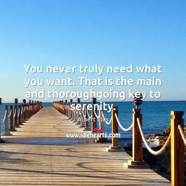 You never truly need what you want. That is the main and thoroughgoing key to serenity. Image
