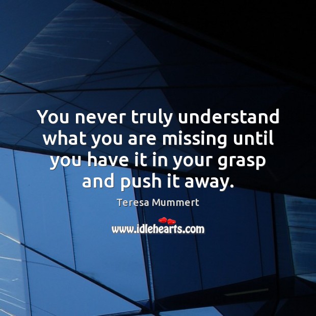 You never truly understand what you are missing until you have it Teresa Mummert Picture Quote