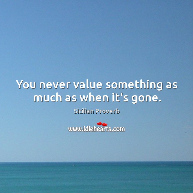 You never value something as much as when it’s gone. Sicilian Proverbs Image