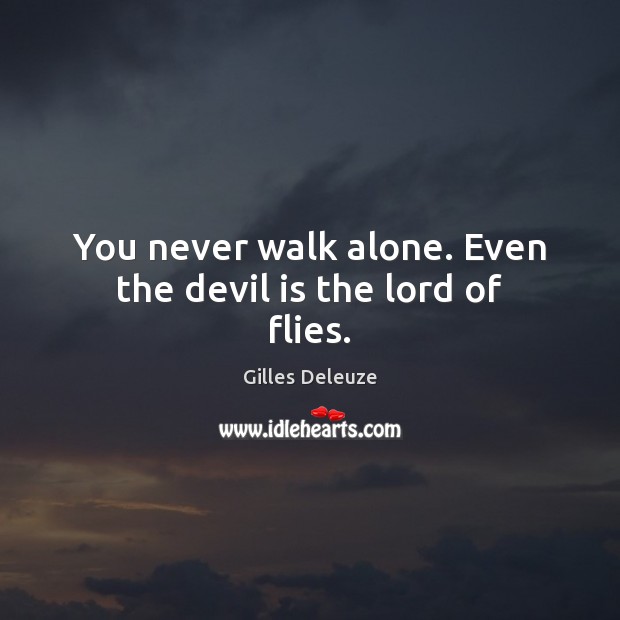 You never walk alone. Even the devil is the lord of flies. Gilles Deleuze Picture Quote