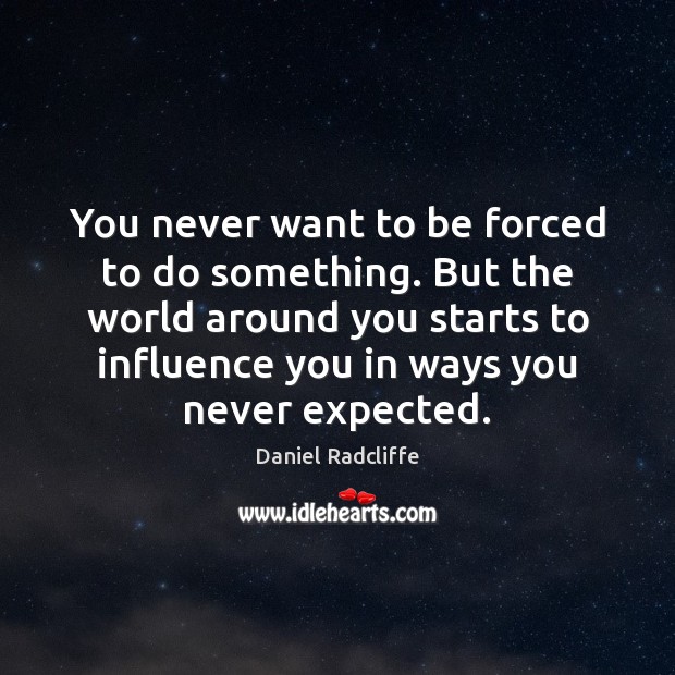 You never want to be forced to do something. But the world Image