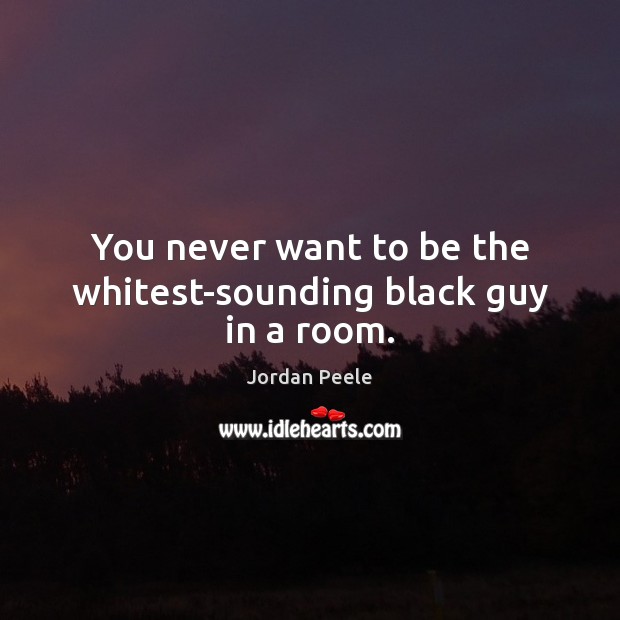 You never want to be the whitest-sounding black guy in a room. Jordan Peele Picture Quote