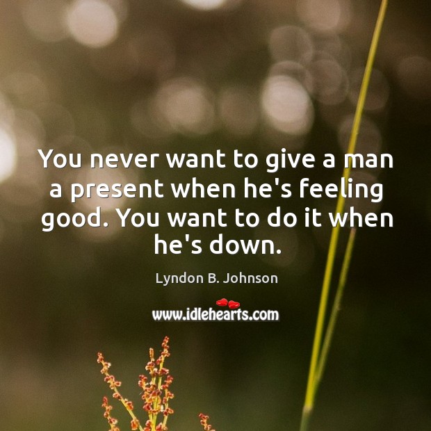 You never want to give a man a present when he’s feeling Lyndon B. Johnson Picture Quote
