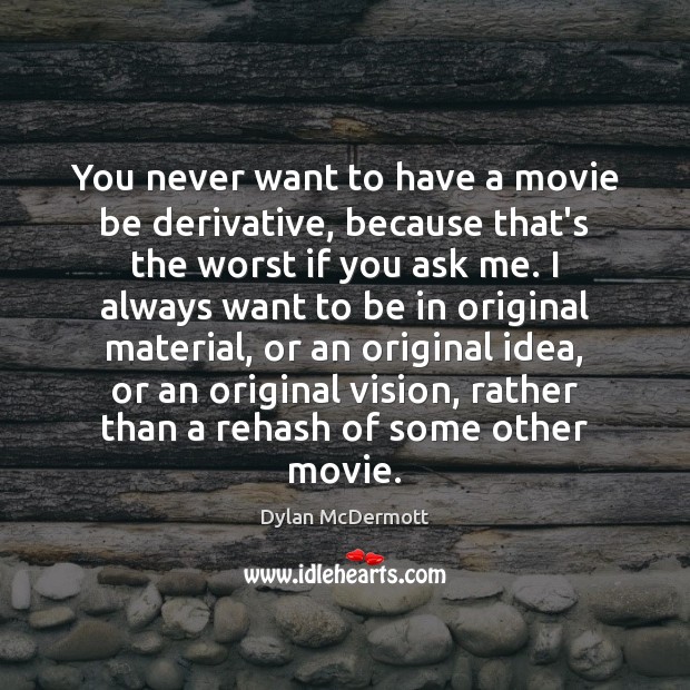 You never want to have a movie be derivative, because that’s the Dylan McDermott Picture Quote