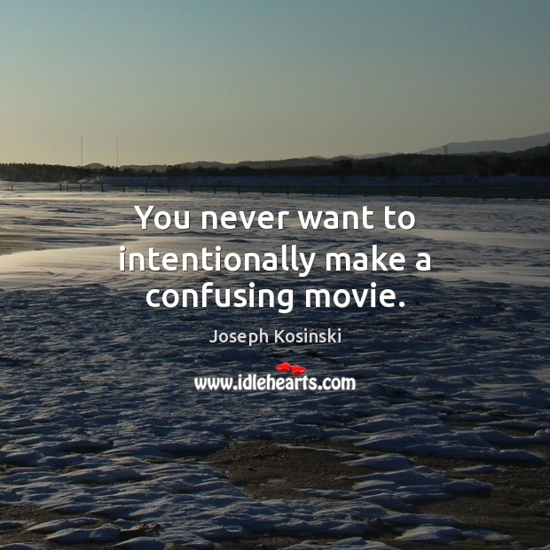 You never want to intentionally make a confusing movie. Joseph Kosinski Picture Quote
