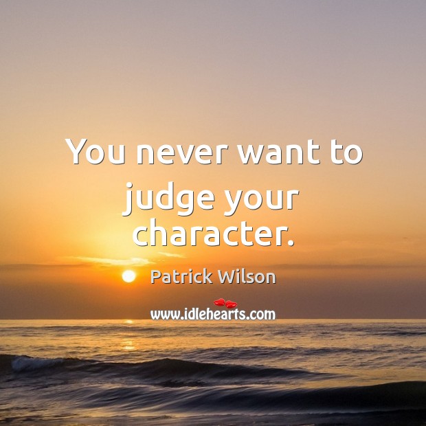You never want to judge your character. Patrick Wilson Picture Quote