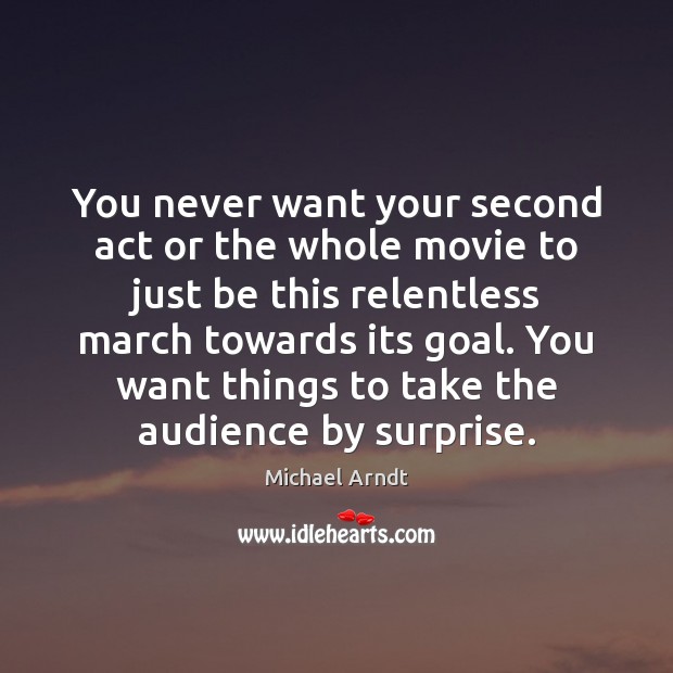 You never want your second act or the whole movie to just Michael Arndt Picture Quote