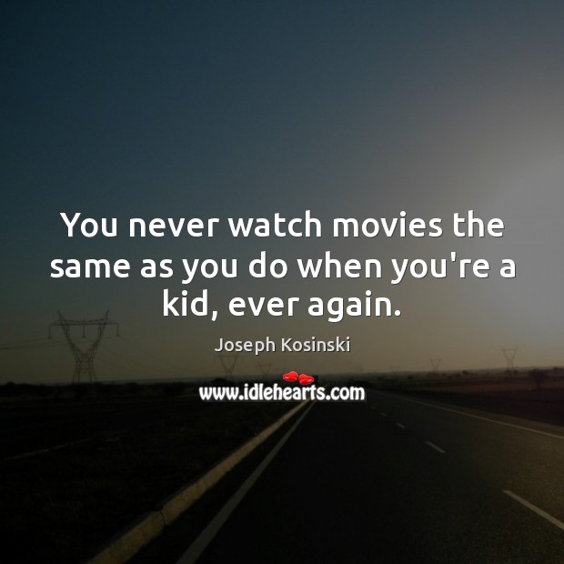 You never watch movies the same as you do when you’re a kid, ever again. Joseph Kosinski Picture Quote