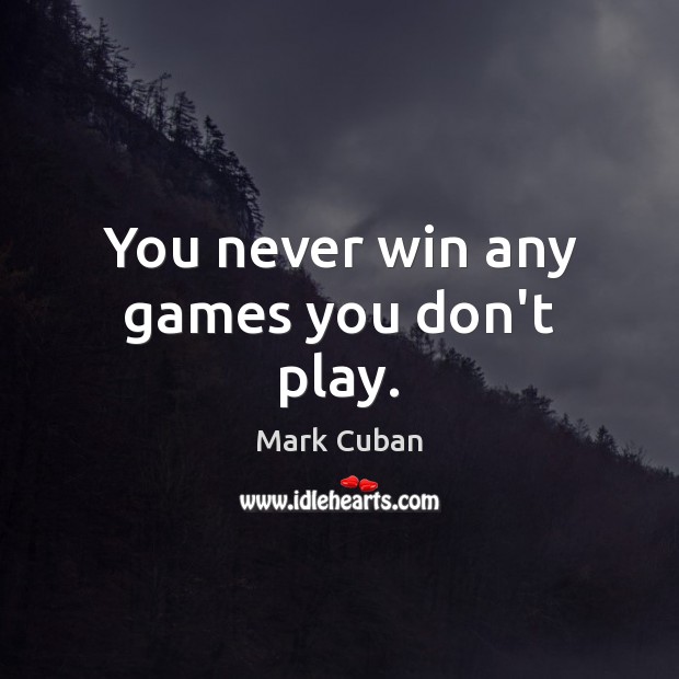 You never win any games you don’t play. Mark Cuban Picture Quote