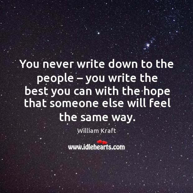 You never write down to the people – you write the best you can with the hope that William Kraft Picture Quote