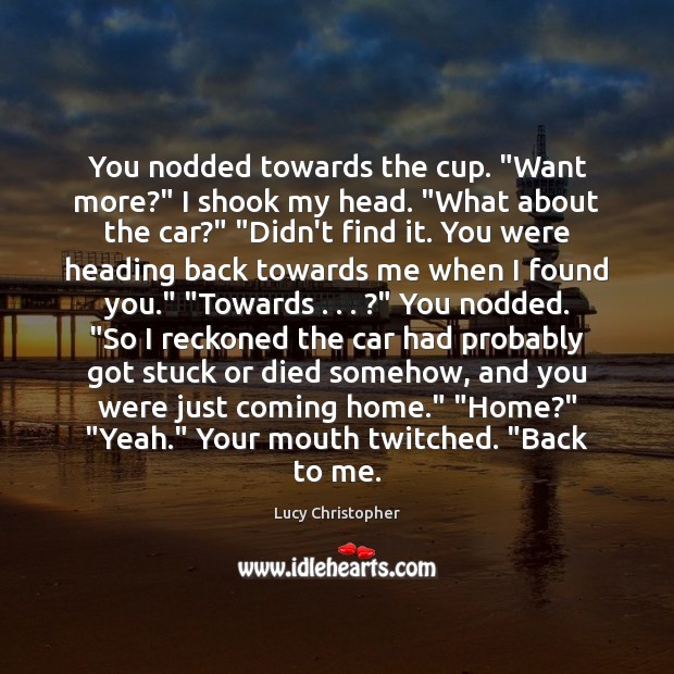 You nodded towards the cup. “Want more?” I shook my head. “What Lucy Christopher Picture Quote