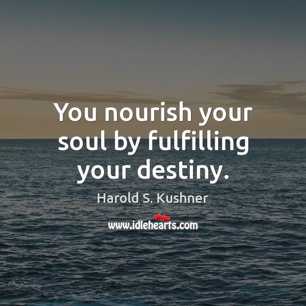 You nourish your soul by fulfilling your destiny. Harold S. Kushner Picture Quote