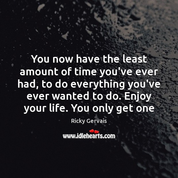 You now have the least amount of time you’ve ever had, to Ricky Gervais Picture Quote