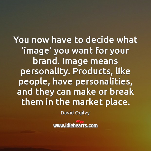 You now have to decide what ‘image’ you want for your brand. David Ogilvy Picture Quote