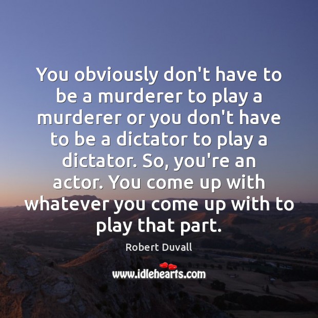You obviously don’t have to be a murderer to play a murderer Robert Duvall Picture Quote