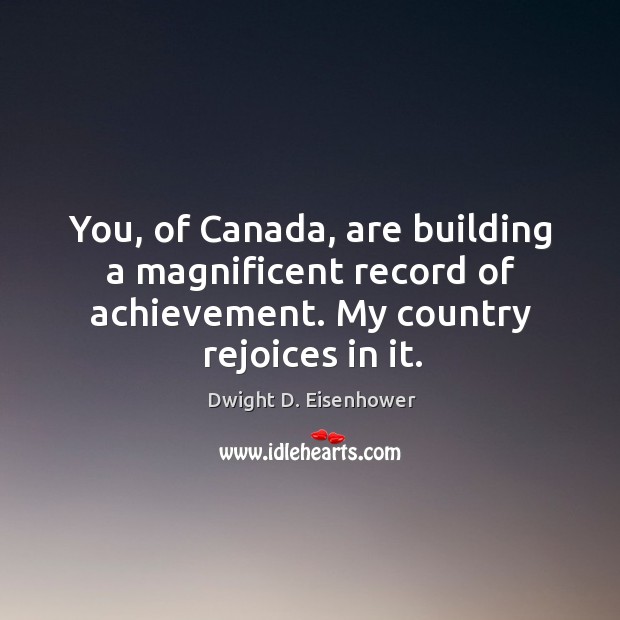 You, of Canada, are building a magnificent record of achievement. My country Image
