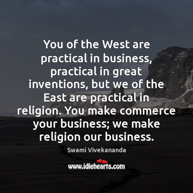 You of the West are practical in business, practical in great inventions, Swami Vivekananda Picture Quote