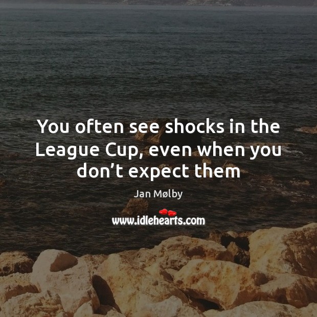 You often see shocks in the League Cup, even when you don’t expect them Jan Mølby Picture Quote