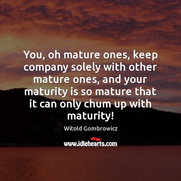 You, oh mature ones, keep company solely with other mature ones, and Witold Gombrowicz Picture Quote