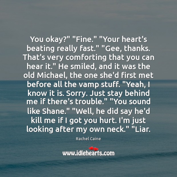You okay?” “Fine.” “Your heart’s beating really fast.” “Gee, thanks. That’s very Rachel Caine Picture Quote