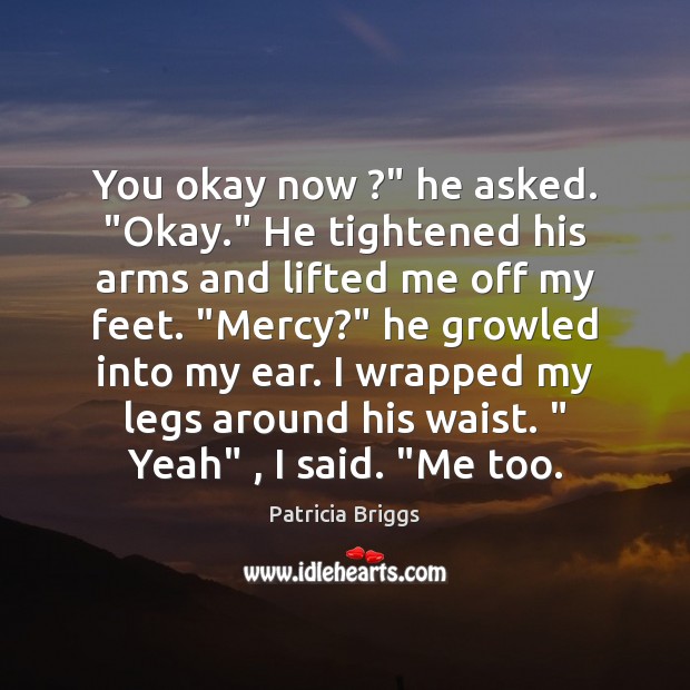 You okay now ?” he asked. “Okay.” He tightened his arms and lifted Patricia Briggs Picture Quote