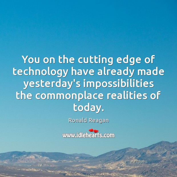 You on the cutting edge of technology have already made yesterday’s impossibilities Image