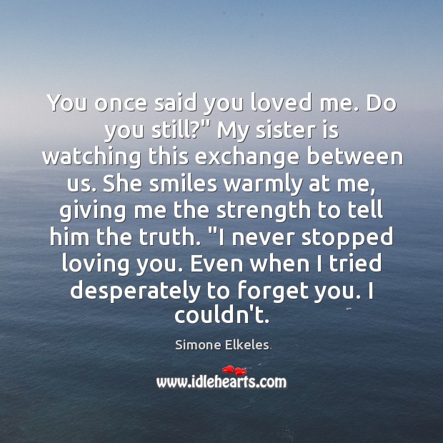 You once said you loved me. Do you still?” My sister is Simone Elkeles Picture Quote