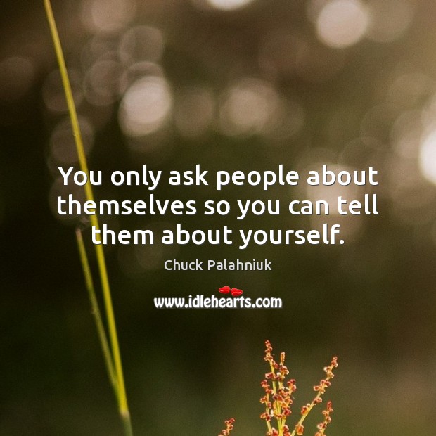 You only ask people about themselves so you can tell them about yourself. Chuck Palahniuk Picture Quote