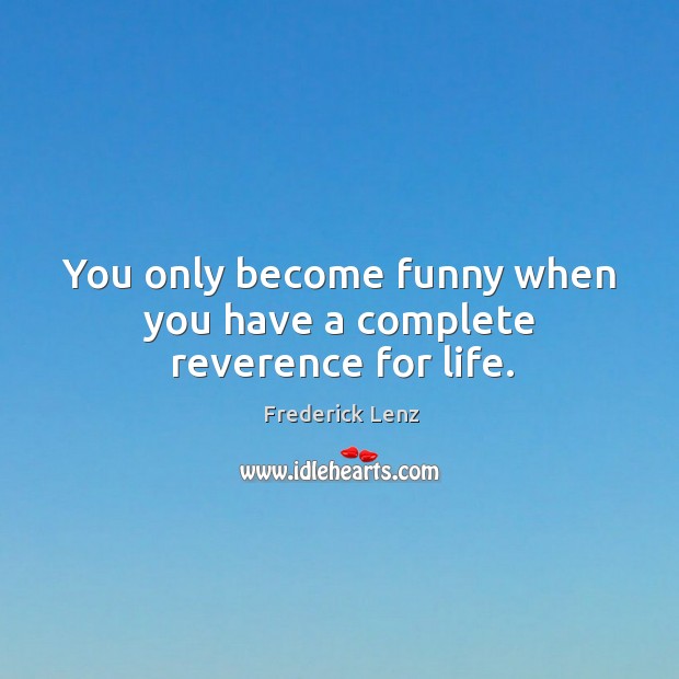 You only become funny when you have a complete reverence for life. Image