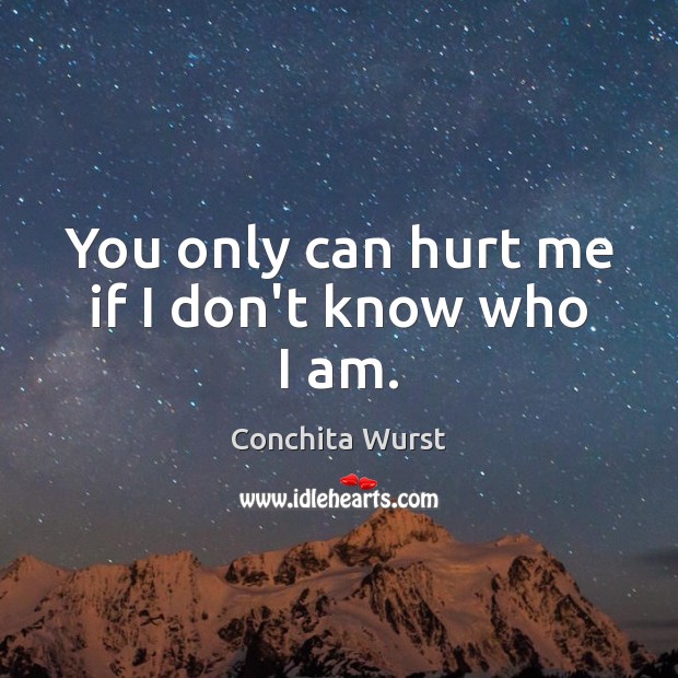 You only can hurt me if I don’t know who I am. Conchita Wurst Picture Quote