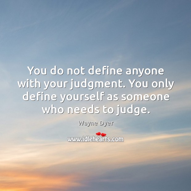 You only define yourself as someone who needs to judge. Image
