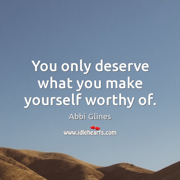 You only deserve what you make yourself worthy of. Image