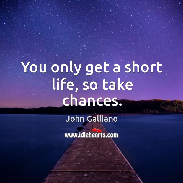 You only get a short life, so take chances. John Galliano Picture Quote
