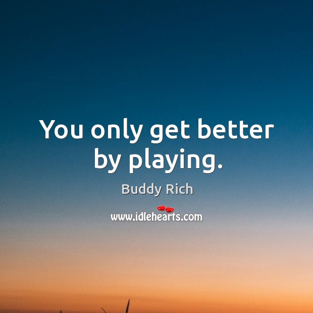 You only get better by playing. Buddy Rich Picture Quote