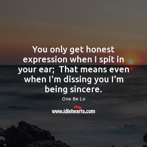 You only get honest expression when I spit in your ear;  That One Be Lo Picture Quote